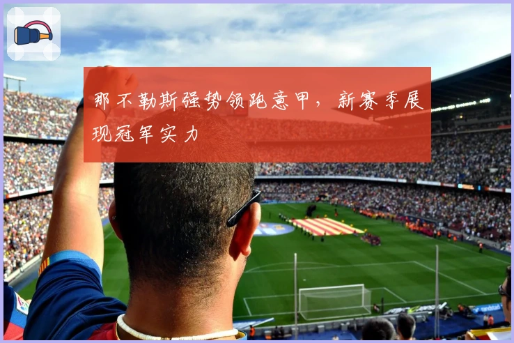 那不勒斯强势领跑意甲，新赛季展现冠军实力