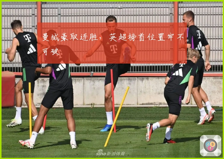 曼城豪取连胜,英超榜首位置牢不可破