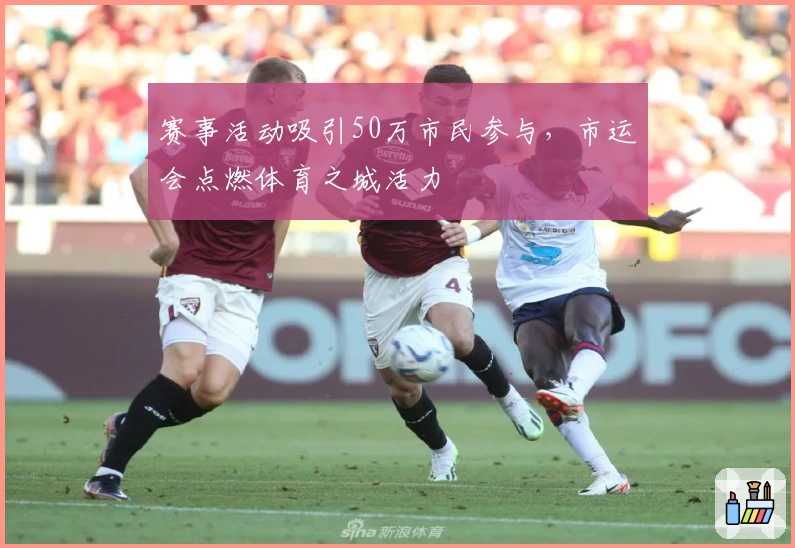 赛事活动吸引50万市民参与，市运会点燃体育之城活力