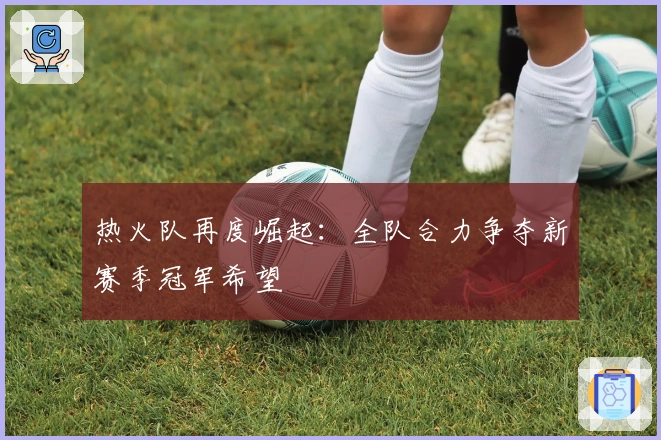 热火队再度崛起:全队合力争夺新赛季冠军希望