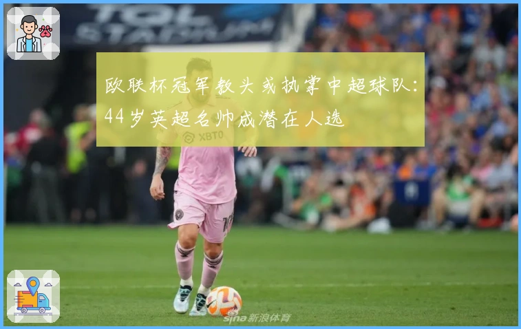 欧联杯冠军教头或执掌中超球队：44岁英超名帅成潜在人选