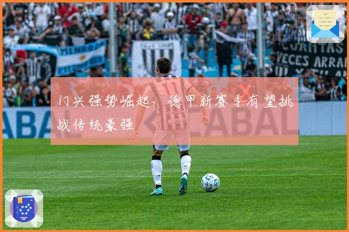 门兴强势崛起,德甲新赛季有望挑战传统豪强